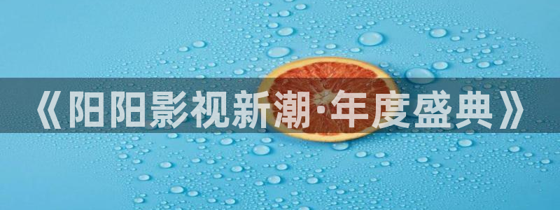 第九影院神马：《阳阳影视新潮·年度盛典》
