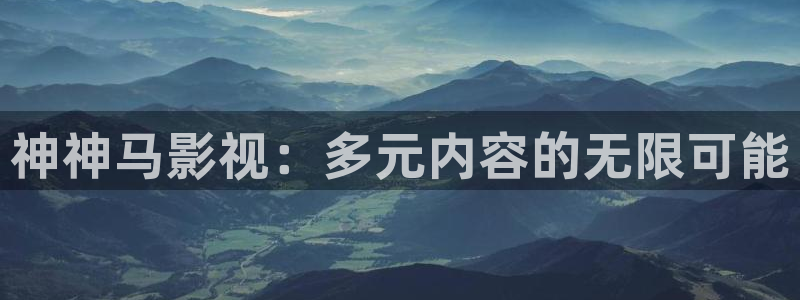 花花影院第九电影：神神马影视：多元内容的无限可能