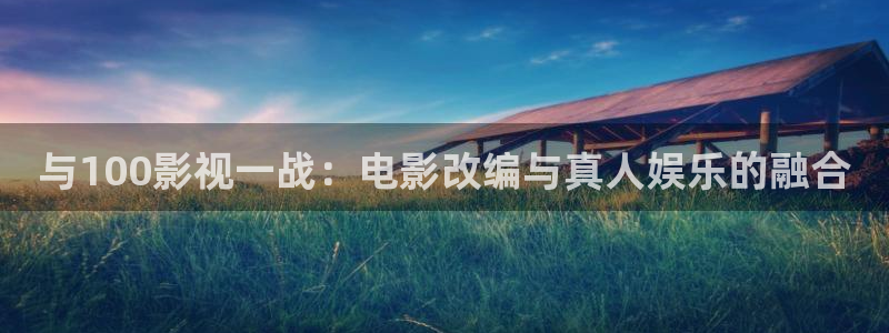 第九影院最新电影免费在线观看：与100影视一战：电影改编与真人娱乐的融合